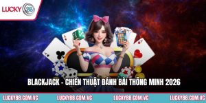 Blackjack - Chiến Thuật Đánh Bài Thông Minh 2026