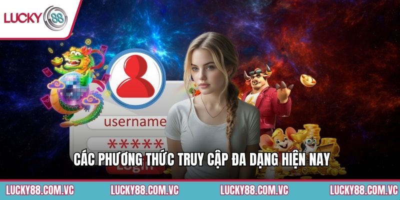 Các phương thức truy cập đa dạng hiện nay