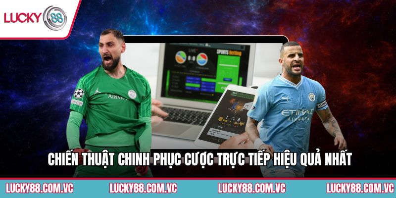 Chiến thuật chinh phục cược trực tiếp hiệu quả nhất