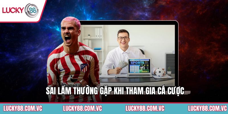 Sai lầm thường gặp khi tham gia cá cược