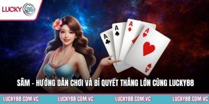 Sâm - Hướng Dẫn Chơi Và Bí Quyết Thắng Lớn Cùng Lucky88