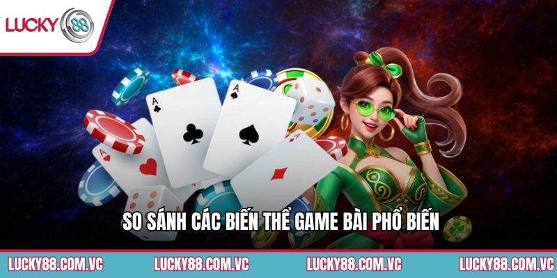 So sánh các biến thể game bài phổ biến