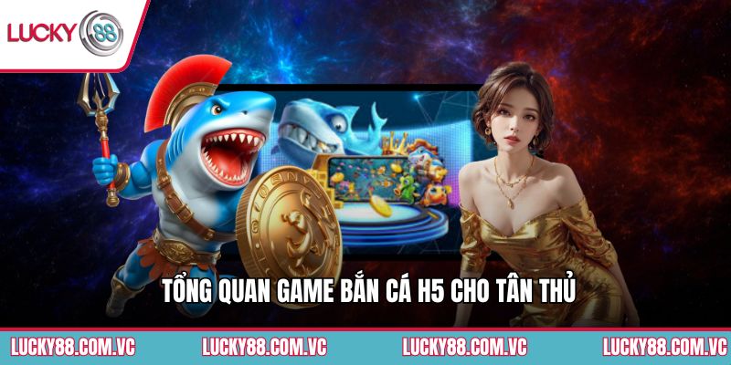 Tổng quan game bắn cá H5 cho tân thủ
