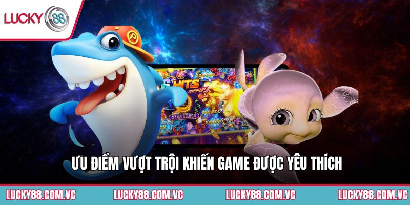 Ưu điểm vượt trội khiến game được yêu thích